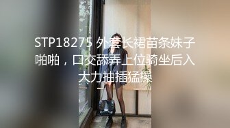 STP18275 外套长裙苗条妹子啪啪，口交舔弄上位骑坐后入大力抽插猛操