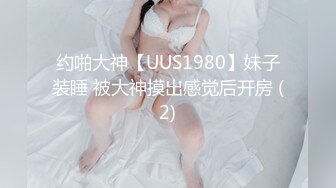 约啪大神【UUS1980】妹子装睡 被大神摸出感觉后开房 (2)