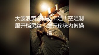 大波浪黄发极品御姐！空姐制服开档黑丝！拨开珍珠内裤操逼