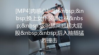 [MP4]肉感小姐姐&nbsp;&nbsp;换上女仆装黑丝袜&nbsp;&nbsp;吸吮舔屌翘起大屁股&nbsp;&nbsp;后入抽插猛烈撞击