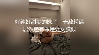 好纯好甜美的妹子，无敌粉逼居然还有像是处女膜似