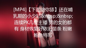 [MP4]【下面给你舔】还在哺乳期的小少妇&nbsp;&nbsp;连续PK几位主播 男的女的都有 身材恢复好依旧苗条 粉嫩鲍鱼特写