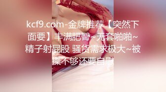 kcf9.com-金牌推荐【突然下面要】丰满肥臀~无套啪啪~精子射屁股 骚货需求极大~被操不够还要自慰