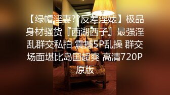 【绿帽淫妻??反差淫婊】极品身材骚货『西湖西子』最强淫乱群交私拍 震撼5P乱操 群交场面堪比岛国超爽 高清720P原版