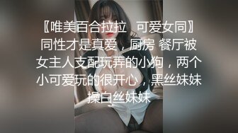 〖唯美百合拉拉✿可爱女同〗同性才是真爱，厨房 餐厅被女主人支配玩弄的小狗，两个小可爱玩的很开心，黑丝妹妹操白丝妹妹