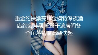 重金约操漂亮拜金模特深夜酒店约会,丰乳翘臀干遍房间各个角落娇喘高潮迭起