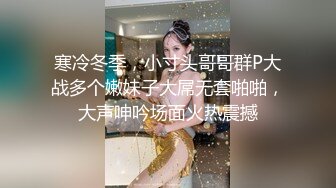 寒冷冬季，小寸头哥哥群P大战多个嫩妹子大屌无套啪啪，大声呻吟场面火热震撼