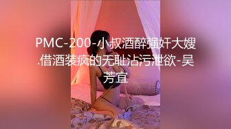 PMC-200-小叔酒醉强奸大嫂.借酒装疯的无耻沾污泄欲-吴芳宜