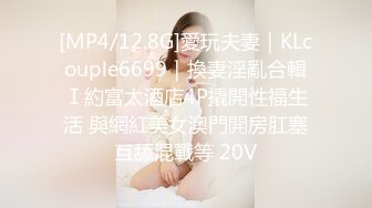 [MP4/12.8G]愛玩夫妻｜KLcouple6699｜換妻淫亂合輯Ⅰ約富太酒店4P撬開性福生活 與網紅美女澳門開房肛塞互舔混戰等 20V