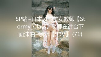 SP站~日本风韵美女教师【Stormy_Class】老师在讲台下面沫油~喷水【99V】 (71)