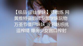 【极品 淫娃学妹】鸡教练 网黄推特摄影师专属学妹玩物 万圣节僵尸妹妹 淫邪魅惑挑逗榨精 爆肏少女宫口榨射