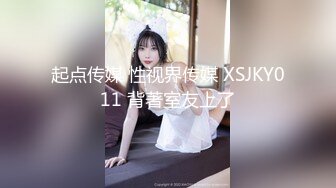 起点传媒 性视界传媒 XSJKY011 背著室友上了