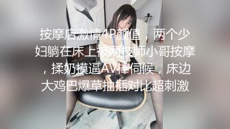 按摩店激情4P颜值，两个少妇躺在床上被两技师小哥按摩，揉奶摸逼AV棒伺候，床边大鸡巴爆草抽插对比超刺激