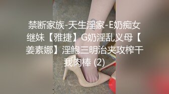 禁断家族-天生淫家-E奶痴女继妹【雅捷】G奶淫乱义母【姜素娜】淫鲍三明治夹攻榨干我肉棒 (2)