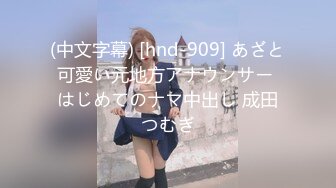 (中文字幕) [hnd-909] あざと可愛い元地方アナウンサー はじめてのナマ中出し 成田つむぎ