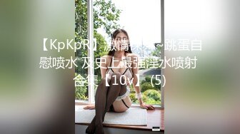 【KpKpR】激情裸舞~跳蛋自慰喷水 及史上最强淫水喷射 合集【10v】 (5)