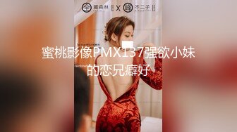 蜜桃影像PMX137强欲小妹的恋兄癖好