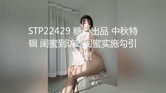 STP22429 糖心出品 中秋特辑 闺蜜到访2 闺蜜实施勾引计划