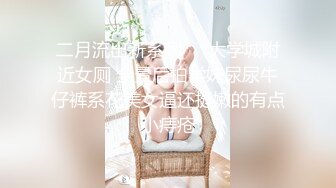 二月流出新系列❤️大学城附近女厕 全景后拍学妹尿尿牛仔裤系花美女逼还挺嫩的有点小痔疮