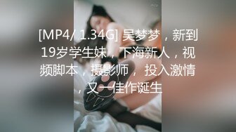 [MP4/ 1.34G] 吴梦梦，新到19岁学生妹，下海新人，视频脚本，摄影师， 投入激情，又一佳作诞生