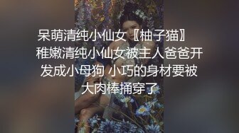 呆萌清纯小仙女〖柚子猫〗✅稚嫩清纯小仙女被主人爸爸开发成小母狗 小巧的身材要被大肉棒捅穿了