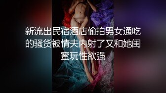 新流出民宿酒店偷拍男女通吃的骚货被情夫内射了又和她闺蜜玩性欲强