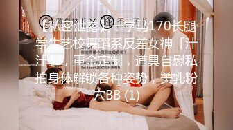 【私密泄露】一字马170长腿学生艺校舞蹈系反差女神「汁汁」，重金定制，道具自慰私拍身体解锁各种姿势，美乳粉穴BB (1)