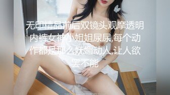 无印精品前后双镜头观摩透明内裤女神小姐姐尿尿,每个动作都是那么妩媚动人,让人欲罢不能