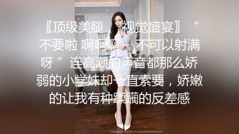 〖顶级美腿❤️视觉盛宴〗“不要啦 啊啊啊～ 不可以射满呀 ”连高潮的声音都那么娇弱的小学妹却一直索要，娇嫩的让我有种蹂躏的反差感