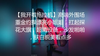 【我开着拖拉机】高端外围场重金约操漂亮小姐姐，扛起探花大旗，超清设备，沙发啪啪，肤白貌美看点多