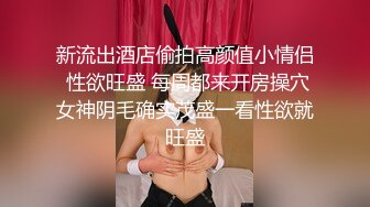 新流出酒店偷拍高颜值小情侣 性欲旺盛 每周都来开房操穴女神阴毛确实茂盛一看性欲就旺盛