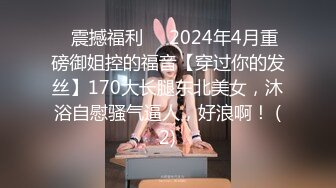 ⚡震撼福利⚡⚡2024年4月重磅御姐控的福音【穿过你的发丝】170大长腿东北美女，沐浴自慰骚气逼人，好浪啊！ (2)