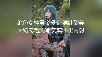 绝色女神重金援交 清纯甜美大奶无毛美鲍 无套中出内射