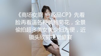 《商场女厕☀️极品CP》先看脸再看逼各种美鲍菊花，全景偸拍超多美女美少妇方便，近镜头欣赏视觉盛宴