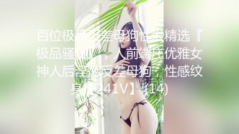 百位极品反差母狗性爱精选『极品骚货』，人前端庄优雅女神人后淫荡反差母狗，性感纹身【241V】 (14)