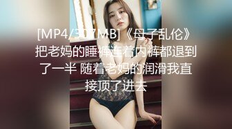 [MP4/307MB]《母子乱伦》把老妈的睡裤连着内裤都退到了一半 随着老妈的润滑我直接顶了进去