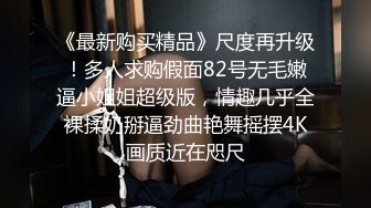 《最新购买精品》尺度再升级！多人求购假面82号无毛嫩逼小姐姐超级版，情趣几乎全裸揉奶掰逼劲曲艳舞摇摆4K画质近在咫尺