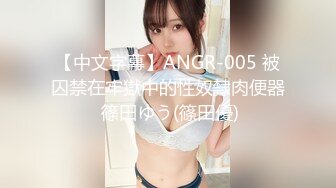 【中文字幕】ANGR-005 被囚禁在牢獄中的性奴隸肉便器 篠田ゆう(篠田優)