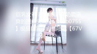 巨乳女神 塞着跳蛋 露奶震逼爽的扭曲尖叫【saosao0755】极品巨乳，自插喷水【67V】 (38)