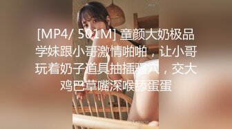 [MP4/ 501M] 童颜大奶极品学妹跟小哥激情啪啪，让小哥玩着奶子道具抽插骚穴，交大鸡巴草嘴深喉舔蛋蛋