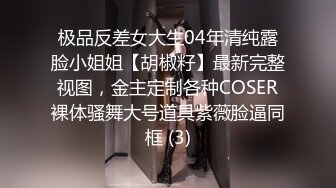 极品反差女大生04年清纯露脸小姐姐【胡椒籽】最新完整视图，金主定制各种COSER裸体骚舞大号道具紫薇脸逼同框 (3)