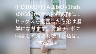 (HD1080P)(FALENO)(1fsdss00589)が弟の担任教師に…セックスを拒否したら弟は退学になります。絶倫チ○ポに何度もイカされ続けた私は…吉高寧々