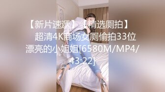 【新片速遞】【精选厕拍】❤️超清4K商场女厕偷拍33位漂亮的小姐姐[6580M/MP4/43:22]