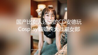 国产比女人还美的CD安德玩Cosplay蝙蝠侠大战猫女郎