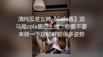 清纯反差女神〖Cola酱〗双马尾cola酱已上线，你要不要来骑一下这部解锁很多姿势