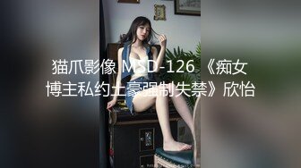 猫爪影像 MSD-126 《痴女博主私约土豪强制失禁》欣怡