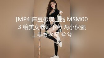 [MP4]麻豆传媒出品 MSM003 给美女老师下药 两小伙强上美女老师 兮兮