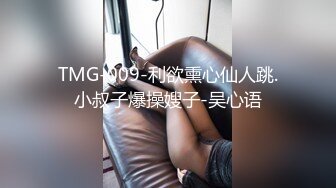 TMG-009-利欲熏心仙人跳.小叔子爆操嫂子-吴心语