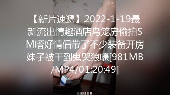 【新片速遞】2022-1-19最新流出情趣酒店鸟笼房偷拍SM嗜好情侣带了不少装备开房妹子被干到鬼哭狼嚎[981MB/MP4/01:20:49]