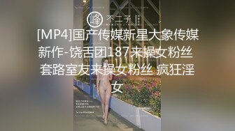 [MP4]国产传媒新星大象传媒新作-饶舌团187来操女粉丝 套路室友来操女粉丝 疯狂淫女